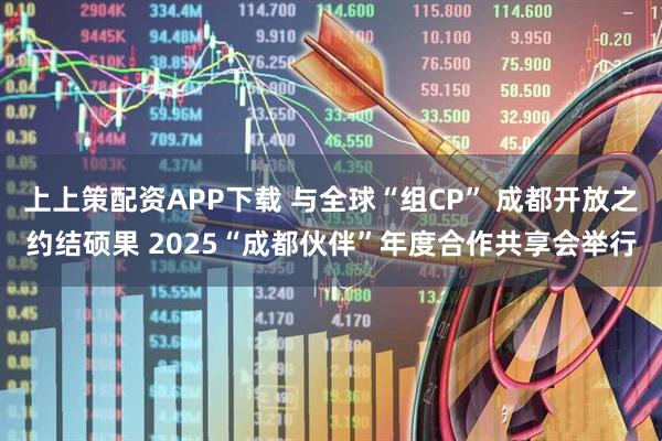上上策配资APP下载 与全球“组CP” 成都开放之约结硕果 2025“成都伙伴”年度合作共享会举行
