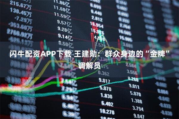 闪牛配资APP下载 王建勋:群众身边的“金牌”调解员
