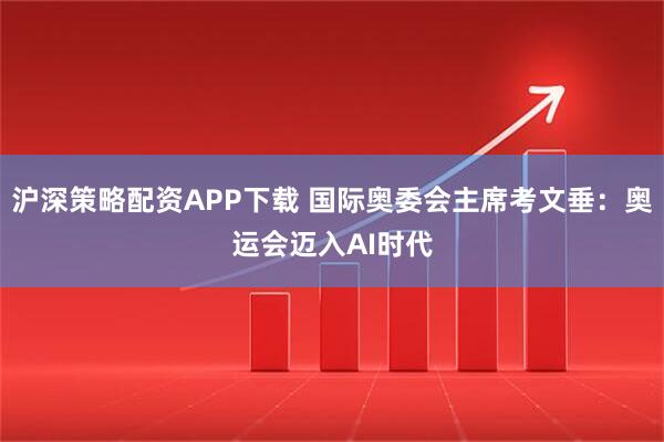 沪深策略配资APP下载 国际奥委会主席考文垂:奥运会迈入AI时代
