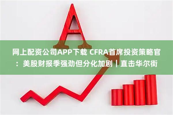 网上配资公司APP下载 CFRA首席投资策略官：美股财报季强劲但分化加剧｜直击华尔街