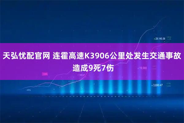 天弘忧配官网 连霍高速K3906公里处发生交通事故 造成9死7伤