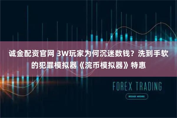 诚金配资官网 3W玩家为何沉迷数钱？洗到手软的犯罪模拟器《浣币模拟器》特惠