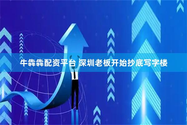 牛犇犇配资平台 深圳老板开始抄底写字楼